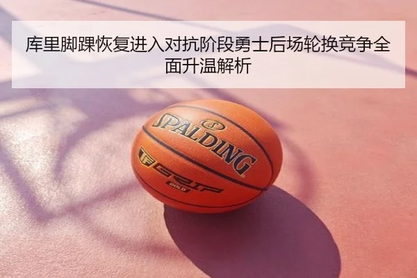 库里脚踝恢复进入对抗阶段勇士后场轮换竞争全面升温解析