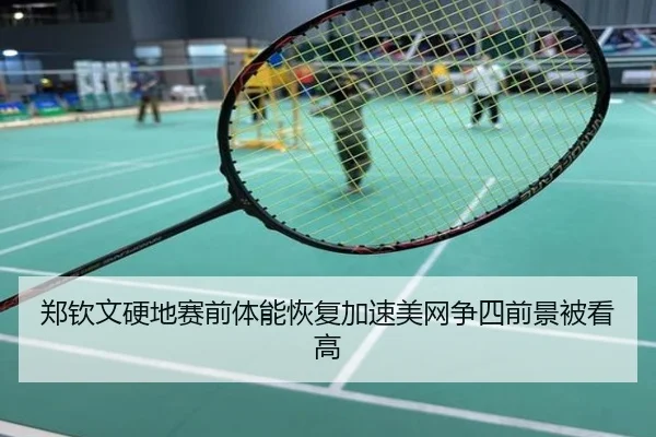 郑钦文硬地赛前体能恢复加速美网争四前景被看高