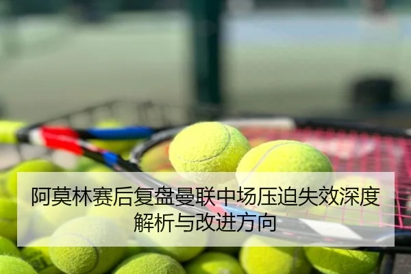 阿莫林赛后复盘曼联中场压迫失效深度解析与改进方向
