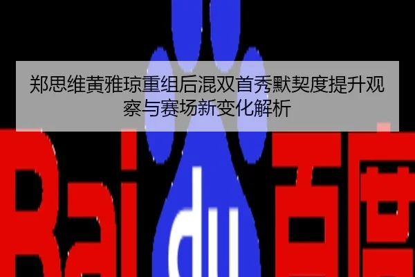 郑思维黄雅琼重组后混双首秀默契度提升观察与赛场新变化解析