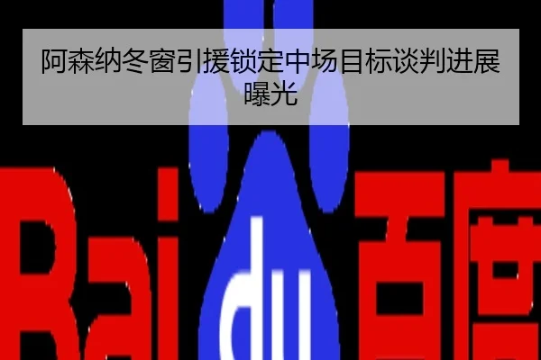 阿森纳冬窗引援锁定中场目标谈判进展曝光
